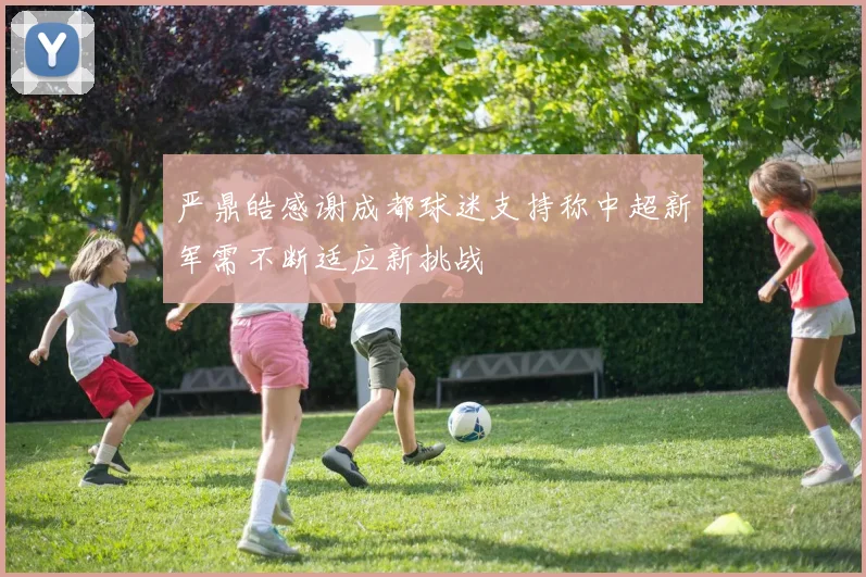 严鼎皓感谢成都球迷支持称中超新军需不断适应新挑战